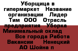 Уборщица в гипермаркет › Название организации ­ Лидер Тим, ООО › Отрасль предприятия ­ Уборка › Минимальный оклад ­ 29 000 - Все города Работа » Вакансии   . Ненецкий АО,Шойна п.